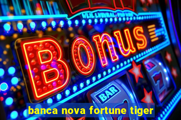 banca nova fortune tiger